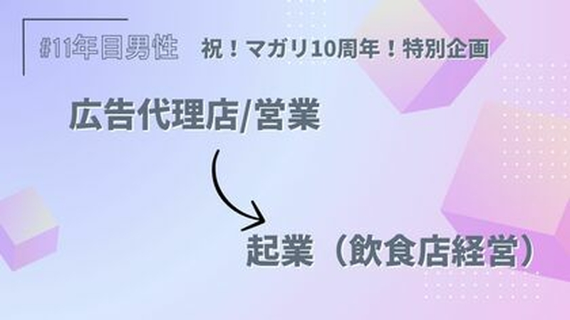 【祝！マガリ10周年！特別企画】広告代理店/営業→起業（飲食店経営）/男性