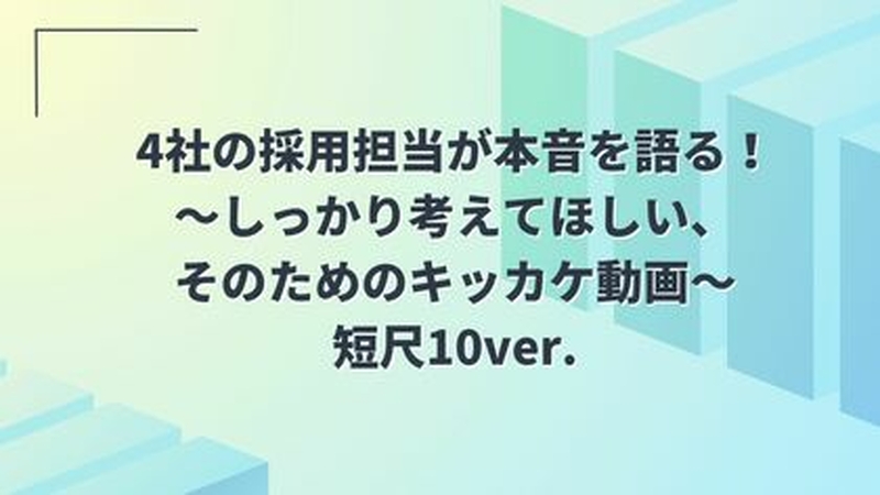 ４社の採用担当が本音を語る！〜しっかり考えてほしい、そのためのキッカケ動画