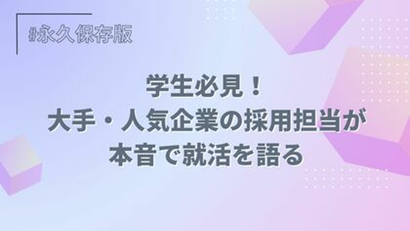 【永久保存版】学生必見！大手・人気企業の採用担当が本音で就活を語る